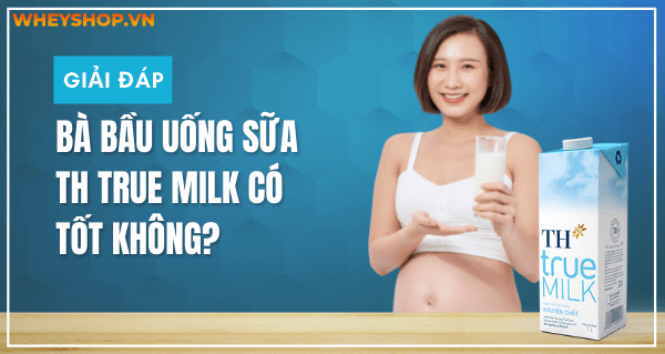 Nếu bạn đang băn khoăn Bà bầu uống sữa TH True Milk có tốt không thì hãy cùng WheyShop tham khảo giải đáp thắc mắc qua bài viết...